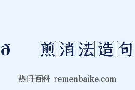 𦙫腤煎消法造句是什么意思的图片